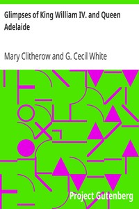 Glimpses of King William IV. and Queen Adelaide
In Letters of the Late Miss Clitherow, of Boston House, Middlesex. With a Brief Account of Boston House and the Clitherow Family by Mary Clitherow