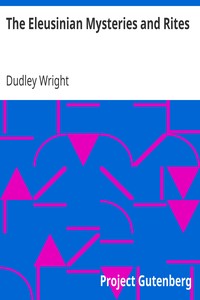 The Eleusinian Mysteries and Rites by Dudley Wright