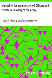 Manual for Noncommissioned Officers and Privates of Cavalry of the Army
of the United States 1917. To be also used by Engineer Companies (Mounted) for Cavalry Instruction and Training by United States. War Department