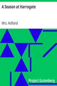 A Season at Harrogate
In a Series of Poetical Epistles, from Benjamin Blunderhead, Esquire, to His Mother, in Derbyshire. With Useful and Copious Notes, Descriptive of the Objects Most Worthy of Attention in the Vicinity of Harrogate by Mrs. (Barbara) Hofland