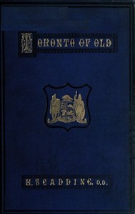 Toronto of Old
Collections and recollections illustrative of the early settlement and social life of the capital of Ontario by Henry Scadding