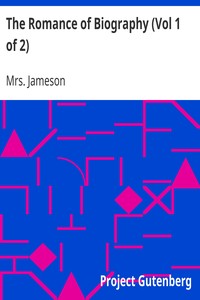 The Romance of Biography (Vol 1 of 2)
or Memoirs of Women Loved and Celebrated by Poets, from the Days of the Troubadours to the Present Age. 3rd ed. 2 Vols. by Mrs. (Anna) Jameson