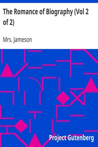 The Romance of Biography (Vol 2 of 2)
or Memoirs of Women Loved and Celebrated by Poets, from the Days of the Troubadours to the Present Age. 3rd ed. 2 Vols. by Mrs. (Anna) Jameson