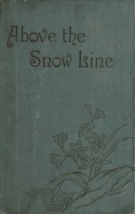 Above the Snow Line: Mountaineering Sketches Between 1870 and 1880 by C. T. (Clinton Thomas) Dent