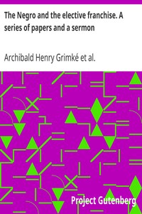 The Negro and the elective franchise. A series of papers and a sermon by Archibald Henry Grimké