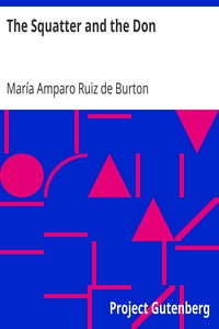 The Squatter and the Don
A Novel Descriptive of Contemporary Occurrences in California by María Amparo Ruiz de Burton