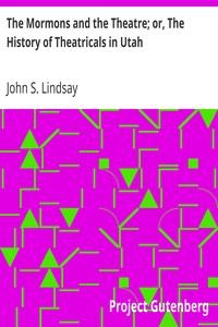 The Mormons and the Theatre; or, The History of Theatricals in Utah by John S. (John Shanks) Lindsay
