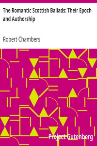 The Romantic Scottish Ballads: Their Epoch and Authorship by Robert Chambers