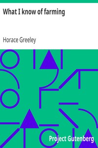 What I know of farming:
a series of brief and plain expositions of practical agriculture as an art based upon science by Horace Greeley