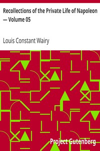 Recollections of the Private Life of Napoleon — Volume 05 by Louis Constant Wairy