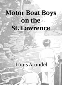 Motor Boat Boys on the St. Lawrence
Or, Solving the Mystery of the Thousand Islands by Louis Arundel