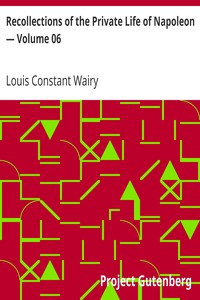 Recollections of the Private Life of Napoleon — Volume 06 by Louis Constant Wairy