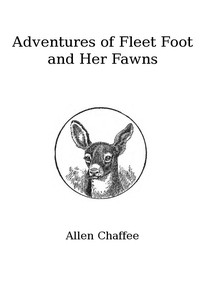 The Adventures of Fleet Foot and Her Fawns
A True-to-Nature Story for Children and Their Elders by Allen Chaffee