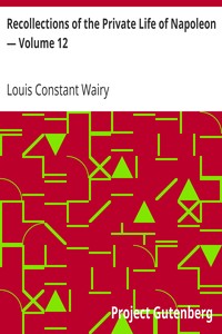 Recollections of the Private Life of Napoleon — Volume 12 by Louis Constant Wairy