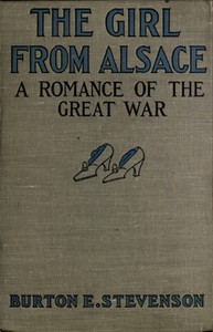 The Girl from Alsace
A Romance of the Great War, Originally Published under the Title of Little Comrade by Burton Egbert Stevenson