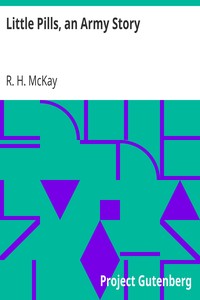 Little Pills, an Army Story
Being Some Experiences of a United States Army Medical Officer on the Frontier Nearly a Half Century Ago by R. H. (Robert Henderson) McKay