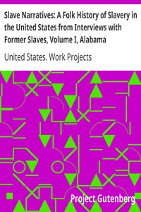 Slave Narratives: A Folk History of Slavery in the United States from Interviews with Former Slaves, Volume I, Alabama Narratives by United States. Work Projects Administration