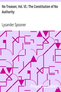 No Treason, Vol. VI.: The Constitution of No Authority by Lysander Spooner