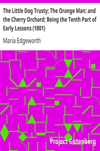 The Little Dog Trusty; The Orange Man; and the Cherry Orchard; Being the Tenth Part of Early Lessons (1801) by Maria Edgeworth