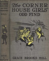 The Corner House Girls' Odd Find
Where they made it, and What the Strange Discovery led to by Grace Brooks Hill