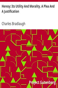 Heresy: Its Utility And Morality. A Plea And A Justification by Charles Bradlaugh
