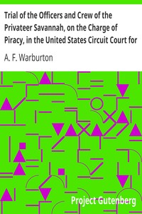 Trial of the Officers and Crew of the Privateer Savannah, on the Charge of Piracy, in the United States Circuit Court for the Southern District of New York by A. F. (Adolphus Frederick) Warburton