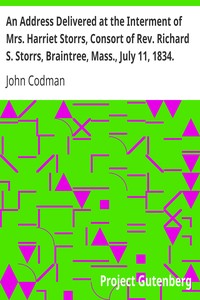 An Address Delivered at the Interment of Mrs. Harriet Storrs, Consort of Rev. Richard S. Storrs, Braintree, Mass., July 11, 1834. by John Codman