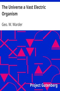 The Universe a Vast Electric Organism by Geo. W. (George Woodward) Warder