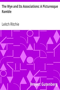 The Wye and Its Associations: A Picturesque Ramble by Leitch Ritchie