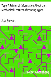 Type: A Primer of Information About the Mechanical Features of Printing Types
Their Sizes, Font Schemes, &c. with a Brief Description of Their Manufacture by A. A. (Alexander A.) Stewart
