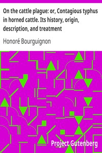 On the cattle plague: or, Contagious typhus in horned cattle. Its history, origin, description, and treatment by Honoré Bourguignon