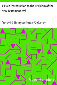 A Plain Introduction to the Criticism of the New Testament, Vol. I. by Frederick Henry Ambrose Scrivener