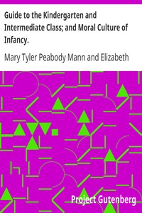 Guide to the Kindergarten and Intermediate Class; and Moral Culture of Infancy. by Mary Tyler Peabody Mann