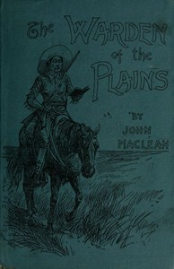 The Warden of the Plains, and Other Stories of Life in the Canadian North-west by John MacLean