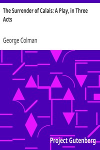 The Surrender of Calais: A Play, in Three Acts by George Colman