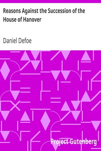 Reasons Against the Succession of the House of Hanover
With an Enquiry How Far the Abdication of King James, Supposing It to Be Legal, Ought to Affect the Person of the Pretender by Daniel Defoe