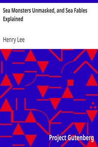 Sea Monsters Unmasked, and Sea Fables Explained by Henry Lee