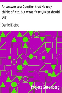 An Answer to a Question that Nobody thinks of, viz., But what if the Queen should Die? by Daniel Defoe