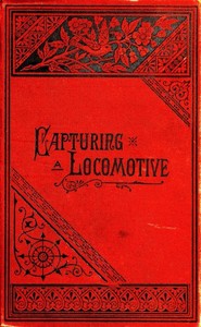 Capturing a Locomotive: A History of Secret Service in the Late War. by William Pittenger