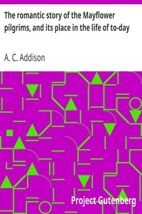 The romantic story of the Mayflower pilgrims, and its place in the life of to-day by A. C. (Albert Christopher) Addison