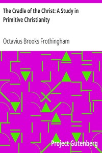 The Cradle of the Christ: A Study in Primitive Christianity by Octavius Brooks Frothingham