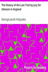 The History of the Last Trial by Jury for Atheism in England
A Fragment of Autobiography Submitted for the Perusal of Her Majesty's Attorney-General and the British Clergy by George Jacob Holyoake