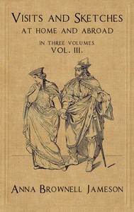 Visits and Sketches at Home and Abroad, Vol. 3 (of 3)
With Tales and Miscellanies Now First Collected by Mrs. (Anna) Jameson