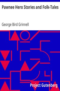 Pawnee Hero Stories and Folk-Tales
With notes on the origin, customs and character of the Pawnee people by George Bird Grinnell