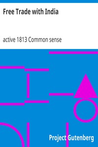 Free Trade with India
An Enquiry into the True State of the Question at Issue Between His Majesty's Ministers, the Honorable the East India Company, and the Public at Large, on the Justice and Policy of a Free Trade to India by active 1813 Common sense (Writer)