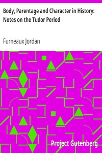 Body, Parentage and Character in History: Notes on the Tudor Period by Furneaux Jordan