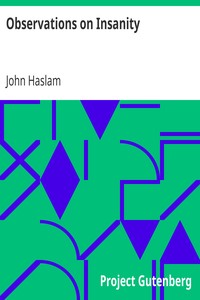 Observations on Insanity
With Practical Remarks on the Disease and an Account of the Morbid Appearances on Dissection by John Haslam