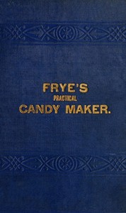 Frye's Practical Candy Maker
Comprising Practical Receipts for the Manufacture of Fine "Hand-Made" Candies by George V. Frye
