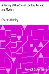 A History of the Cries of London, Ancient and Modern by Charles Hindley