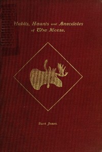 Habits, Haunts and Anecdotes of the Moose and Illustrations from Life by Charles Albert Jones